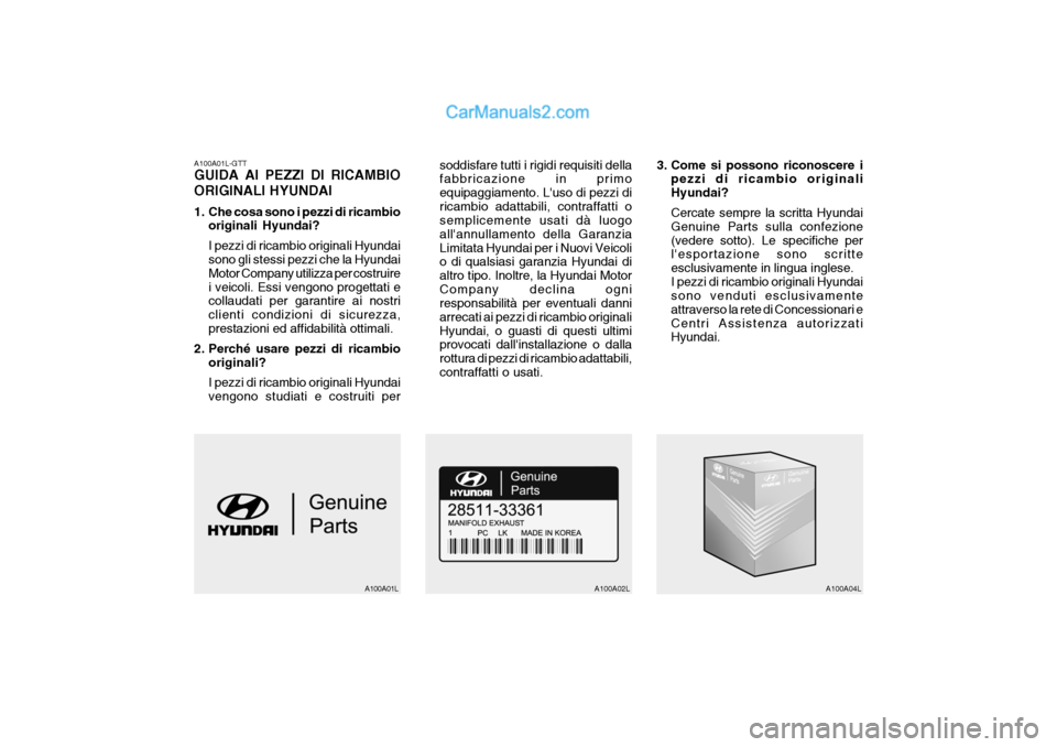Hyundai Terracan 2006 Manuale del proprietario (in Italian) A100A01L-GTT GUIDA AI PEZZI DI RICAMBIO ORIGINALI HYUNDAI
1. Che cosa sono i pezzi di ricambiooriginali Hyundai? I pezzi di ricambio originali Hyundai sono gli stessi pezzi che la Hyundai Motor Compa Hyundai Terracan 2006 Manuale del proprietario (in Italian) A100A01L-GTT GUIDA AI PEZZI DI RICAMBIO ORIGINALI HYUNDAI
1. Che cosa sono i pezzi di ricambiooriginali Hyundai? I pezzi di ricambio originali Hyundai sono gli stessi pezzi che la Hyundai Motor Compa