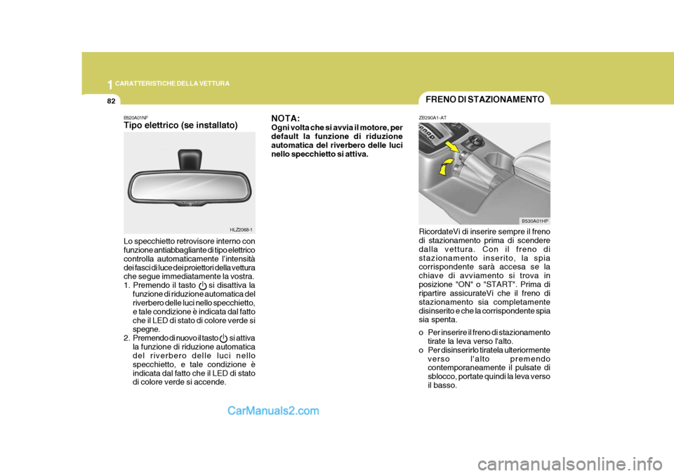 Hyundai Terracan 2006 Manuale del proprietario (in Italian) 1CARATTERISTICHE DELLA VETTURA
82FRENO DI STAZIONAMENTO
HLZ2068-1 B530A01HP
B520A01NF Tipo elettrico (se installato) Lo specchietto retrovisore interno con funzione antiabbagliante di tipo elettrico c Hyundai Terracan 2006 Manuale del proprietario (in Italian) 1CARATTERISTICHE DELLA VETTURA
82FRENO DI STAZIONAMENTO
HLZ2068-1 B530A01HP
B520A01NF Tipo elettrico (se installato) Lo specchietto retrovisore interno con funzione antiabbagliante di tipo elettrico c