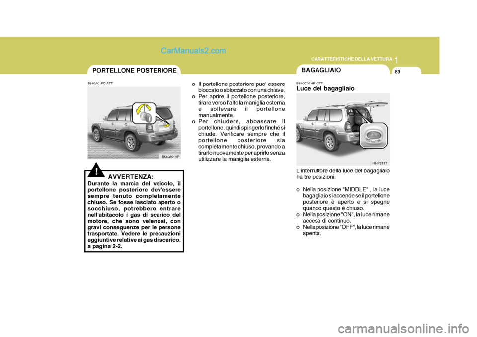 Hyundai Terracan 2006 Manuale del proprietario (in Italian) 1
CARATTERISTICHE DELLA VETTURA
83
!
B540A01FC-ATT
AVVERTENZA:
Durante la marcia del veicolo, il portellone posteriore devessere sempre tenuto completamentechiuso. Se fosse lasciato aperto o socchius Hyundai Terracan 2006 Manuale del proprietario (in Italian) 1
CARATTERISTICHE DELLA VETTURA
83
!
B540A01FC-ATT
AVVERTENZA:
Durante la marcia del veicolo, il portellone posteriore devessere sempre tenuto completamentechiuso. Se fosse lasciato aperto o socchius
