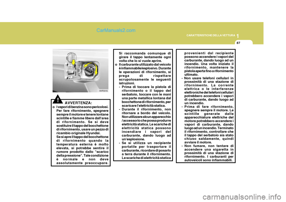 Hyundai Terracan 2006 Manuale del proprietario (in Italian) 1
CARATTERISTICHE DELLA VETTURA
87
!AVVERTENZA:
o I vapori di benzina sono pericolosi. Per fare rifornimento, spegnere sempre il motore e tenere lontane scintille e fiamme libere dallarea di rifornim Hyundai Terracan 2006 Manuale del proprietario (in Italian) 1
CARATTERISTICHE DELLA VETTURA
87
!AVVERTENZA:
o I vapori di benzina sono pericolosi. Per fare rifornimento, spegnere sempre il motore e tenere lontane scintille e fiamme libere dallarea di rifornim