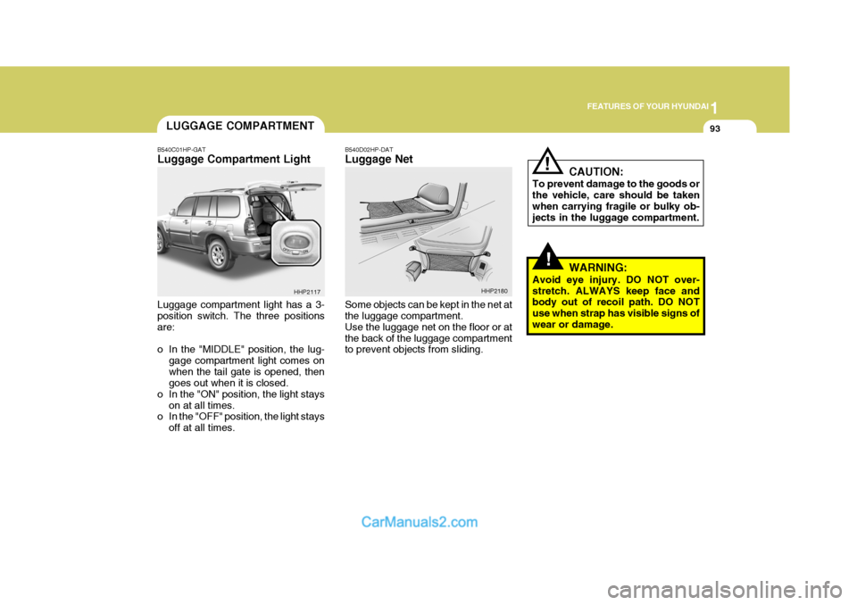 Hyundai Terracan 2005 Owners Manual 1
FEATURES OF YOUR HYUNDAI
93LUGGAGE COMPARTMENT
!
!
B540D02HP-DAT Luggage Net Some objects can be kept in the net at the luggage compartment. Use the luggage net on the floor or atthe back of the lug Hyundai Terracan 2005 Owners Manual 1
FEATURES OF YOUR HYUNDAI
93LUGGAGE COMPARTMENT
!
!
B540D02HP-DAT Luggage Net Some objects can be kept in the net at the luggage compartment. Use the luggage net on the floor or atthe back of the lug