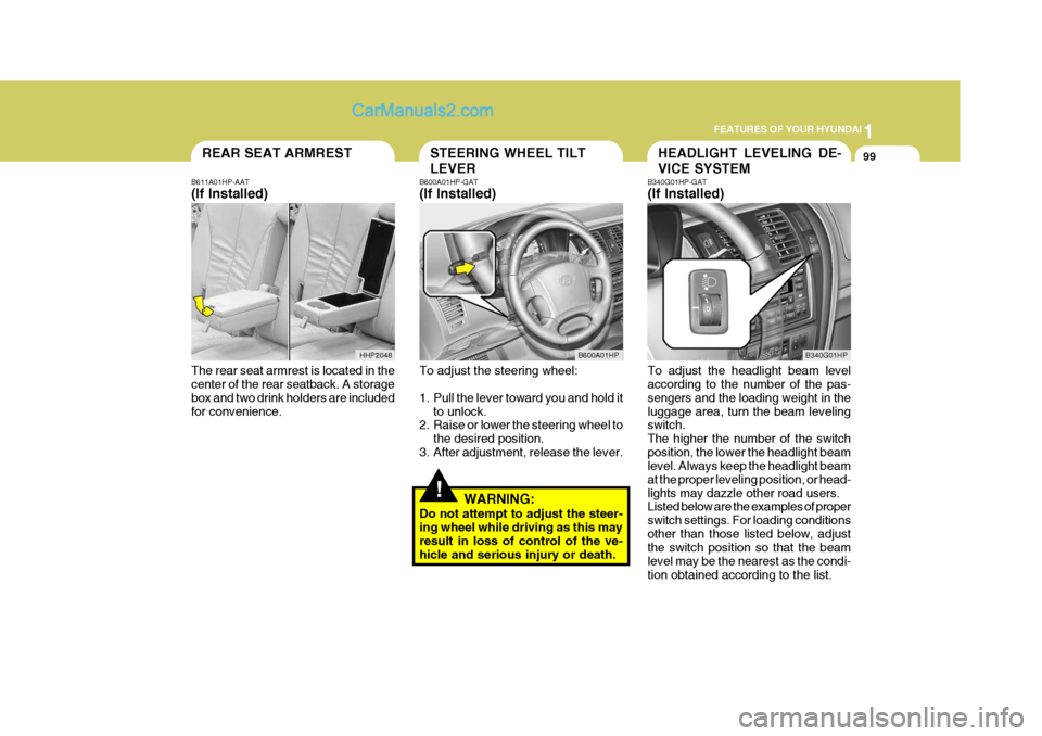 Hyundai Terracan 2005 Owners Manual 1
FEATURES OF YOUR HYUNDAI
99HEADLIGHT LEVELING DE- VICE SYSTEMSTEERING WHEEL TILT LEVERREAR SEAT ARMREST
!
B611A01HP-AAT (If Installed) The rear seat armrest is located in the center of the rear seat Hyundai Terracan 2005 Owners Manual 1
FEATURES OF YOUR HYUNDAI
99HEADLIGHT LEVELING DE- VICE SYSTEMSTEERING WHEEL TILT LEVERREAR SEAT ARMREST
!
B611A01HP-AAT (If Installed) The rear seat armrest is located in the center of the rear seat