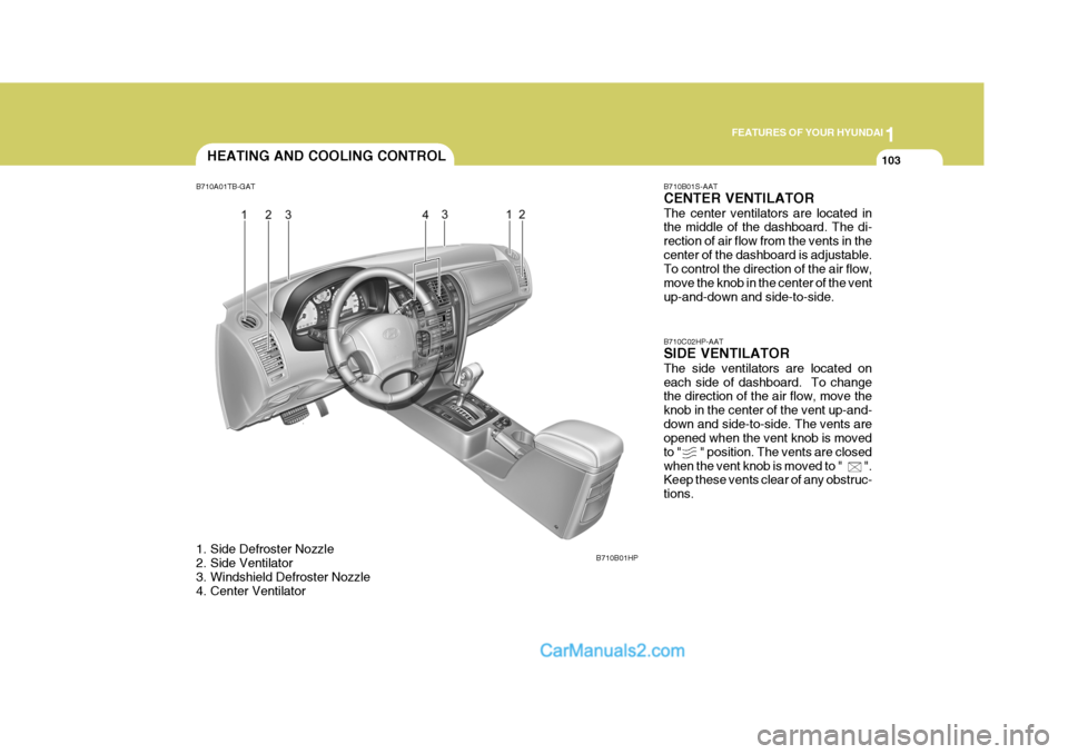 Hyundai Terracan 2005 Owners Manual 1
FEATURES OF YOUR HYUNDAI
103
B710B01S-AAT CENTER VENTILATOR The center ventilators are located in the middle of the dashboard. The di- rection of air flow from the vents in thecenter of the dashboar Hyundai Terracan 2005 Owners Manual 1
FEATURES OF YOUR HYUNDAI
103
B710B01S-AAT CENTER VENTILATOR The center ventilators are located in the middle of the dashboard. The di- rection of air flow from the vents in thecenter of the dashboar