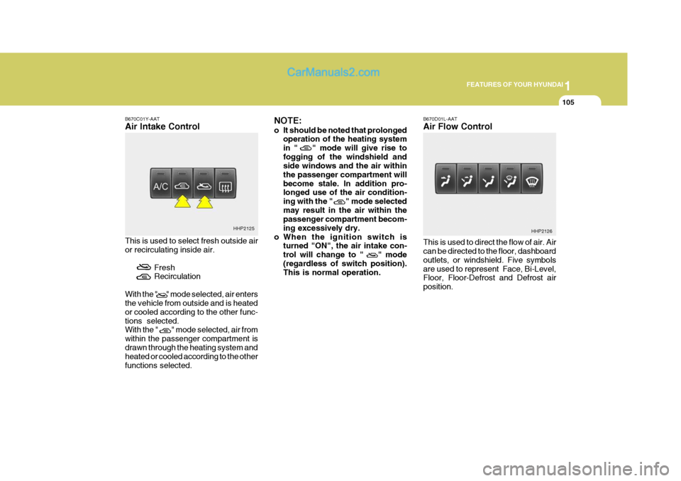 Hyundai Terracan 2005 Owners Manual 1
FEATURES OF YOUR HYUNDAI
105
B670C01Y-AAT Air Intake Control This is used to select fresh outside air or recirculating inside air.
FreshRecirculation
With the " " mode selected, air entersthe Hyundai Terracan 2005 Owners Manual 1
FEATURES OF YOUR HYUNDAI
105
B670C01Y-AAT Air Intake Control This is used to select fresh outside air or recirculating inside air.
FreshRecirculation
With the " " mode selected, air entersthe
