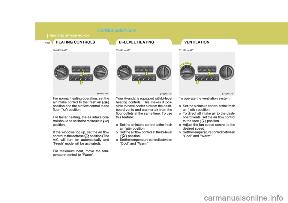 Hyundai Terracan 2005 Owners Manual 1FEATURES OF YOUR HYUNDAI
108VENTILATIONHEATING CONTROLS
B690A02S-AAT For normal heating operation, set the air intake control to the fresh air ( ) position and the air flow control to the floor ( Hyundai Terracan 2005 Owners Manual 1FEATURES OF YOUR HYUNDAI
108VENTILATIONHEATING CONTROLS
B690A02S-AAT For normal heating operation, set the air intake control to the fresh air ( ) position and the air flow control to the floor (