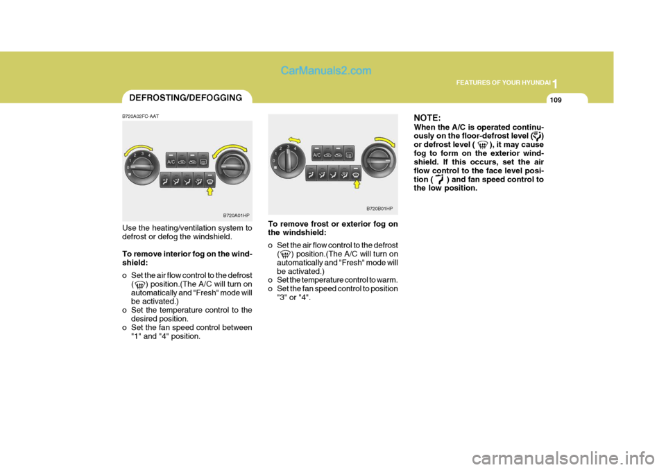 Hyundai Terracan 2005 Owners Manual 1
FEATURES OF YOUR HYUNDAI
109DEFROSTING/DEFOGGING
B720A02FC-AAT Use the heating/ventilation system to defrost or defog the windshield. To remove interior fog on the wind- shield:
o Set the air flow Hyundai Terracan 2005 Owners Manual 1
FEATURES OF YOUR HYUNDAI
109DEFROSTING/DEFOGGING
B720A02FC-AAT Use the heating/ventilation system to defrost or defog the windshield. To remove interior fog on the wind- shield:
o Set the air flow