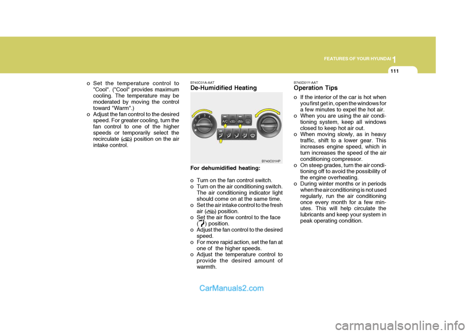 Hyundai Terracan 2005 Owners Guide 1
FEATURES OF YOUR HYUNDAI
111
o Set the temperature control to
"Cool". ("Cool" provides maximum cooling. The temperature may be moderated by moving the control toward "Warm".)
o Adjust the fan contro