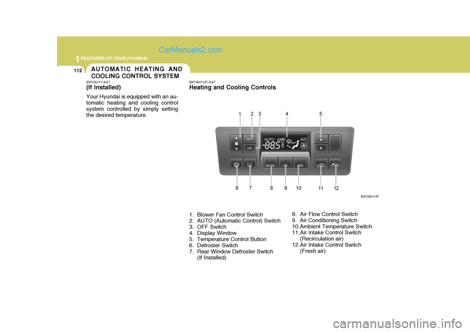 Hyundai Terracan 2005 Owners Manual 1FEATURES OF YOUR HYUNDAI
112AUTOMATIC HEATING AND COOLING CONTROL SYSTEM
B970A01Y-AAT (If lnstalled) Your Hyundai is equipped with an au- tomatic heating and cooling controlsystem controlled by simpl Hyundai Terracan 2005 Owners Manual 1FEATURES OF YOUR HYUNDAI
112AUTOMATIC HEATING AND COOLING CONTROL SYSTEM
B970A01Y-AAT (If lnstalled) Your Hyundai is equipped with an au- tomatic heating and cooling controlsystem controlled by simpl