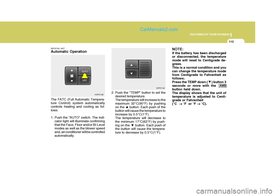 Hyundai Terracan 2005  Owners Manual 1
FEATURES OF YOUR HYUNDAI
113
B970C02L-AAT Automatic Operation The FATC (Full Automatic Tempera- ture Control) system automatically controls heating and cooling as fol- lows: 
1. Push the "AUTO" swit