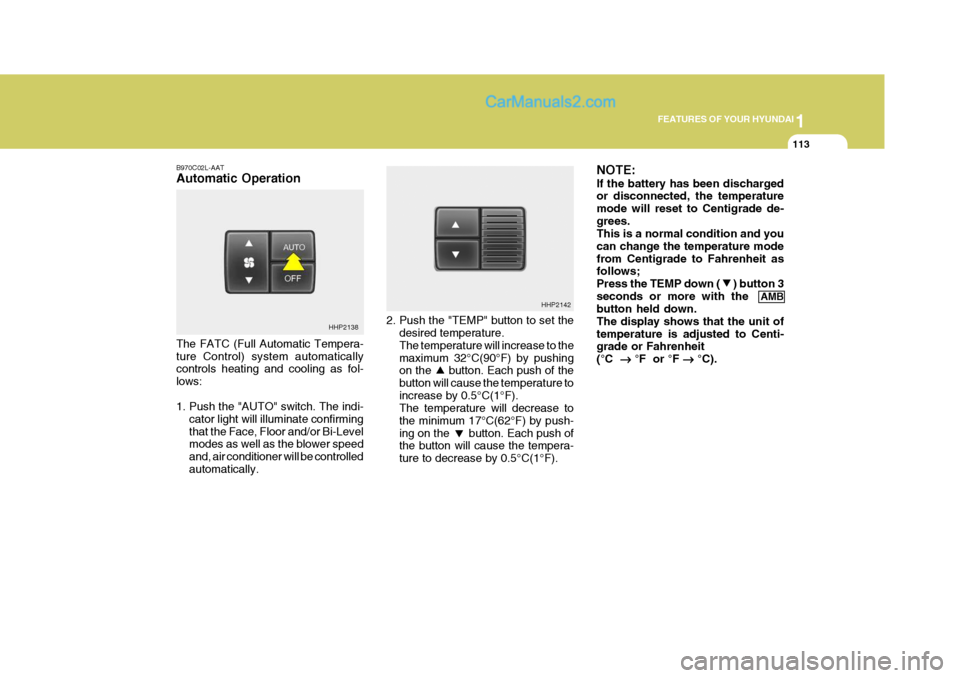 Hyundai Terracan 2005 Owners Manual 1
FEATURES OF YOUR HYUNDAI
113
B970C02L-AAT Automatic Operation The FATC (Full Automatic Tempera- ture Control) system automatically controls heating and cooling as fol- lows:
1. Push the "AUTO" swit Hyundai Terracan 2005 Owners Manual 1
FEATURES OF YOUR HYUNDAI
113
B970C02L-AAT Automatic Operation The FATC (Full Automatic Tempera- ture Control) system automatically controls heating and cooling as fol- lows:
1. Push the "AUTO" swit
