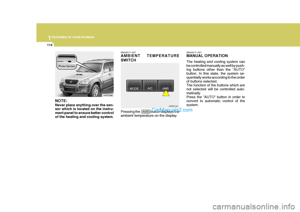 Hyundai Terracan 2005  Owners Manual 1FEATURES OF YOUR HYUNDAI
114
NOTE: Never place anything over the sen- sor which is located on the instru- ment panel to ensure better controlof the heating and cooling system. B995A01Y-AAT AMBIENT TE