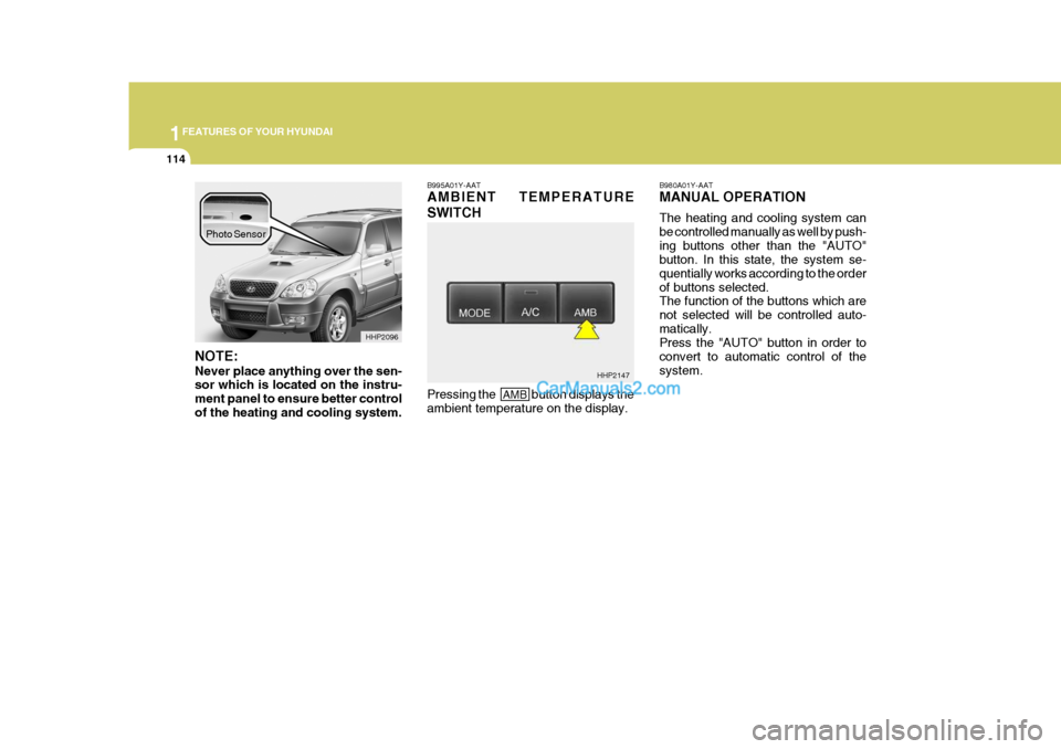 Hyundai Terracan 2005 Owners Manual 1FEATURES OF YOUR HYUNDAI
114
NOTE: Never place anything over the sen- sor which is located on the instru- ment panel to ensure better controlof the heating and cooling system. B995A01Y-AAT AMBIENT TE Hyundai Terracan 2005 Owners Manual 1FEATURES OF YOUR HYUNDAI
114
NOTE: Never place anything over the sen- sor which is located on the instru- ment panel to ensure better controlof the heating and cooling system. B995A01Y-AAT AMBIENT TE
