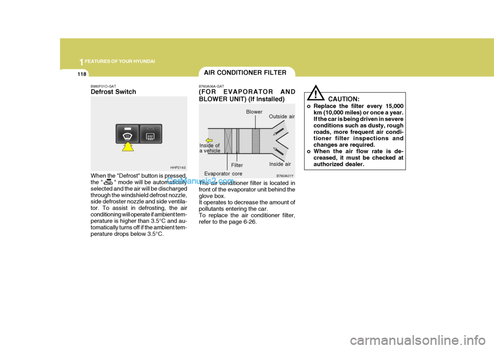 Hyundai Terracan 2005  Owners Manual 1FEATURES OF YOUR HYUNDAI
118AIR CONDITIONER FILTER
B760A06A-GAT (FOR EVAPORATOR AND BLOWER UNIT) (If Installed) The air conditioner filter is located in front of the evaporator unit behind theglove b