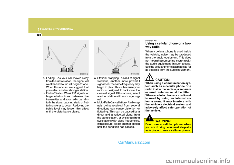 Hyundai Terracan 2005  Owners Manual 1FEATURES OF YOUR HYUNDAI
120
o Fading - As your car moves away
from the radio station, the signal will weaken and sound will begin to fade. When this occurs, we suggest thatyou select another stronge