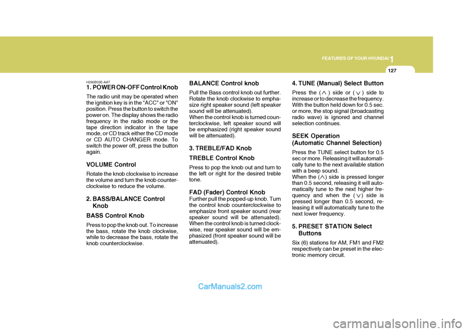 Hyundai Terracan 2005 Service Manual 1
FEATURES OF YOUR HYUNDAI
127
H290B03E-AAT 
1. POWER ON-OFF Control Knob The radio unit may be operated when the ignition key is in the "ACC" or "ON"position. Press the button to switch the power on.