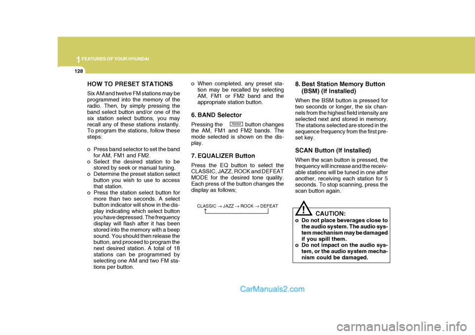 Hyundai Terracan 2005 Owners Manual 1FEATURES OF YOUR HYUNDAI
128
HOW TO PRESET STATIONS Six AM and twelve FM stations may be programmed into the memory of theradio. Then, by simply pressing the band select button and/or one of the six Hyundai Terracan 2005 Owners Manual 1FEATURES OF YOUR HYUNDAI
128
HOW TO PRESET STATIONS Six AM and twelve FM stations may be programmed into the memory of theradio. Then, by simply pressing the band select button and/or one of the six