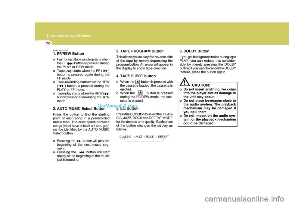 Hyundai Terracan 2005 Owners Manual 1FEATURES OF YOUR HYUNDAI
130
H290D02O-GAT
1. FF/REW Button
o Fast forward tape winding starts whenthe FF ( ) button is pressed during the PLAY or REW mode.
o Tape play starts when the FF ( Hyundai Terracan 2005 Owners Manual 1FEATURES OF YOUR HYUNDAI
130
H290D02O-GAT
1. FF/REW Button
o Fast forward tape winding starts whenthe FF ( ) button is pressed during the PLAY or REW mode.
o Tape play starts when the FF (