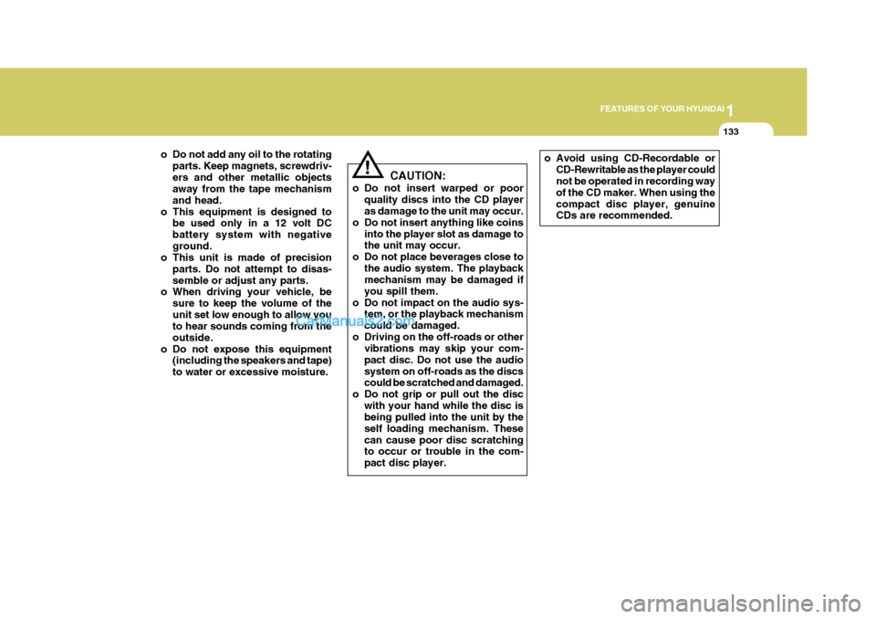 Hyundai Terracan 2005  Owners Manual 1
FEATURES OF YOUR HYUNDAI
133
!
o Do not add any oil to the rotating
parts. Keep magnets, screwdriv- ers and other metallic objects away from the tape mechanism and head.
o This equipment is designed