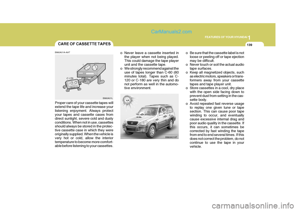 Hyundai Terracan 2005 Owners Manual 1
FEATURES OF YOUR HYUNDAI
139CARE OF CASSETTE TAPES
B860A01A-AAT
B860A01HP
B860A01L
Proper care of your cassette tapes will extend the tape life and increase yourlistening enjoyment. Always protect y Hyundai Terracan 2005 Owners Manual 1
FEATURES OF YOUR HYUNDAI
139CARE OF CASSETTE TAPES
B860A01A-AAT
B860A01HP
B860A01L
Proper care of your cassette tapes will extend the tape life and increase yourlistening enjoyment. Always protect y