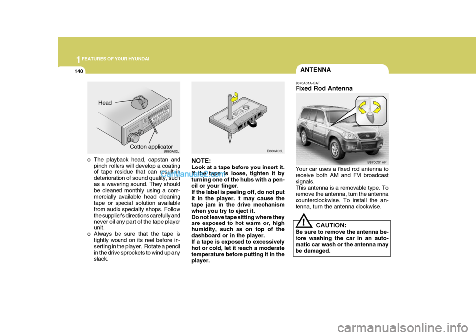 Hyundai Terracan 2005 Owners Manual 1FEATURES OF YOUR HYUNDAI
140ANTENNA
!
B870A01A-GAT Fixed Rod Antenna Your car uses a fixed rod antenna to receive both AM and FM broadcast signals.This antenna is a removable type. To remove the ante Hyundai Terracan 2005 Owners Manual 1FEATURES OF YOUR HYUNDAI
140ANTENNA
!
B870A01A-GAT Fixed Rod Antenna Your car uses a fixed rod antenna to receive both AM and FM broadcast signals.This antenna is a removable type. To remove the ante