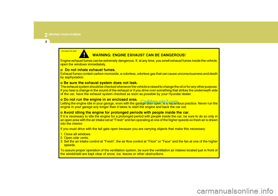 Hyundai Terracan 2005 Owners Manual 2 DRIVING YOUR HYUNDAI
2
C010A01HP-AAT
WARNING: ENGINE EXHAUST CAN BE DANGEROUS!
Engine exhaust fumes can be extremely dangerous. If, at any time, you smell exhaust fumes inside the vehicle, open the Hyundai Terracan 2005 Owners Manual 2 DRIVING YOUR HYUNDAI
2
C010A01HP-AAT
WARNING: ENGINE EXHAUST CAN BE DANGEROUS!
Engine exhaust fumes can be extremely dangerous. If, at any time, you smell exhaust fumes inside the vehicle, open the
