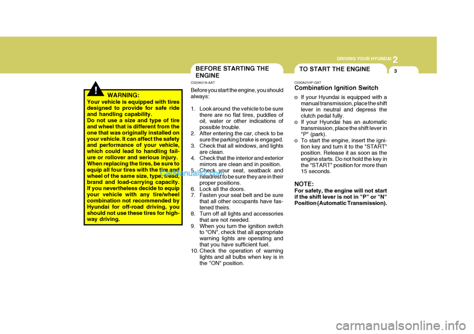 Hyundai Terracan 2005  Owners Manual 2
 DRIVING YOUR HYUNDAI
3
!
TO START THE ENGINEBEFORE STARTING THE ENGINE
C020A01A-AAT Before you start the engine, you should always: 
1. Look around  the vehicle to be sure
there are no flat tires, 