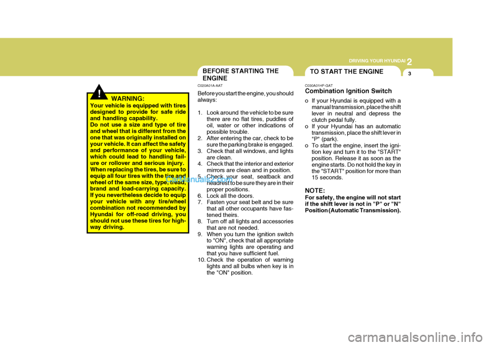 Hyundai Terracan 2005 Owners Manual 2
DRIVING YOUR HYUNDAI
3
!
TO START THE ENGINEBEFORE STARTING THE ENGINE
C020A01A-AAT Before you start the engine, you should always:
1. Look around the vehicle to be sure
there are no flat tires, Hyundai Terracan 2005 Owners Manual 2
DRIVING YOUR HYUNDAI
3
!
TO START THE ENGINEBEFORE STARTING THE ENGINE
C020A01A-AAT Before you start the engine, you should always:
1. Look around the vehicle to be sure
there are no flat tires,