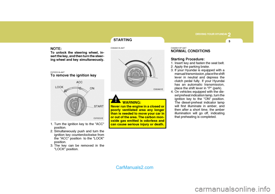 Hyundai Terracan 2005  Owners Manual 2
 DRIVING YOUR HYUNDAI
5STARTING
!
NOTE: To unlock the steering wheel, in- sert the key, and then turn the steer- ing wheel and key simultaneously. C070C01A-AAT To remove the ignition key 
1. Turn th
