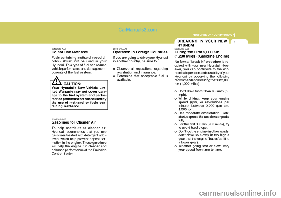 Hyundai Terracan 2005  Owners Manual 1
FEATURES OF YOUR HYUNDAI
3BREAKING IN YOUR NEW HYUNDAI
!
B010D01S-AAT Do not Use Methanol Fuels containing methanol (wood al- cohol) should not be used in yourHyundai. This type of fuel can reduce v
