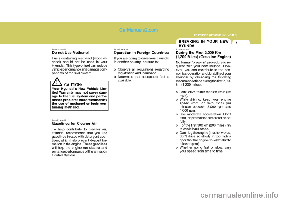 Hyundai Terracan 2005 User Guide 1
FEATURES OF YOUR HYUNDAI
3BREAKING IN YOUR NEW HYUNDAI
!
B010D01S-AAT Do not Use Methanol Fuels containing methanol (wood al- cohol) should not be used in yourHyundai. This type of fuel can reduce v Hyundai Terracan 2005 User Guide 1
FEATURES OF YOUR HYUNDAI
3BREAKING IN YOUR NEW HYUNDAI
!
B010D01S-AAT Do not Use Methanol Fuels containing methanol (wood al- cohol) should not be used in yourHyundai. This type of fuel can reduce v