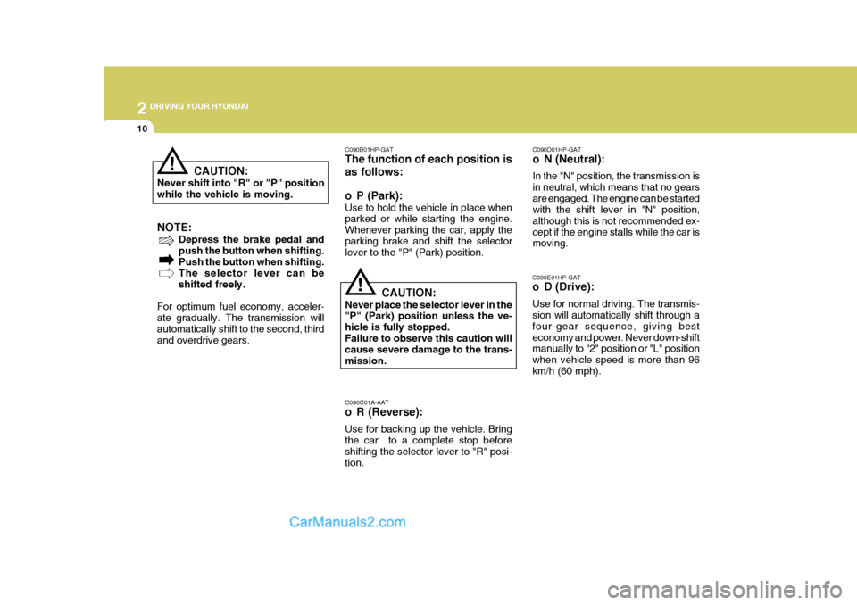 Hyundai Terracan 2005 Owners Manual 2 DRIVING YOUR HYUNDAI
10
!
C090B01HP-GAT The function of each position is as follows:
o P (Park): Use to hold the vehicle in place when parked or while starting the engine. Whenever parking the car, Hyundai Terracan 2005 Owners Manual 2 DRIVING YOUR HYUNDAI
10
!
C090B01HP-GAT The function of each position is as follows:
o P (Park): Use to hold the vehicle in place when parked or while starting the engine. Whenever parking the car,