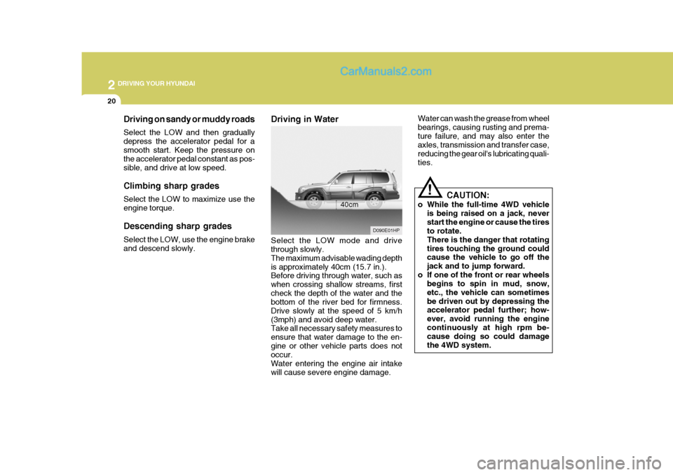 Hyundai Terracan 2005  Owners Manual 2 DRIVING YOUR HYUNDAI
20
Water can wash the grease from wheel bearings, causing rusting and prema-ture failure, and may also enter the axles, transmission and transfer case, reducing the gear oils l