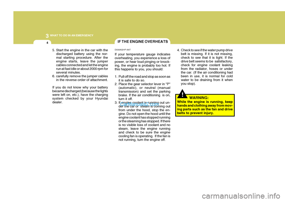 Hyundai Terracan 2005 Owners Manual 3 WHAT TO DO IN AN EMERGENCY
4IF THE ENGINE OVERHEATS
!
5. Start the engine in the car with the
discharged battery using the nor- mal starting procedure. After the engine starts, leave the jumper cabl Hyundai Terracan 2005 Owners Manual 3 WHAT TO DO IN AN EMERGENCY
4IF THE ENGINE OVERHEATS
!
5. Start the engine in the car with the
discharged battery using the nor- mal starting procedure. After the engine starts, leave the jumper cabl