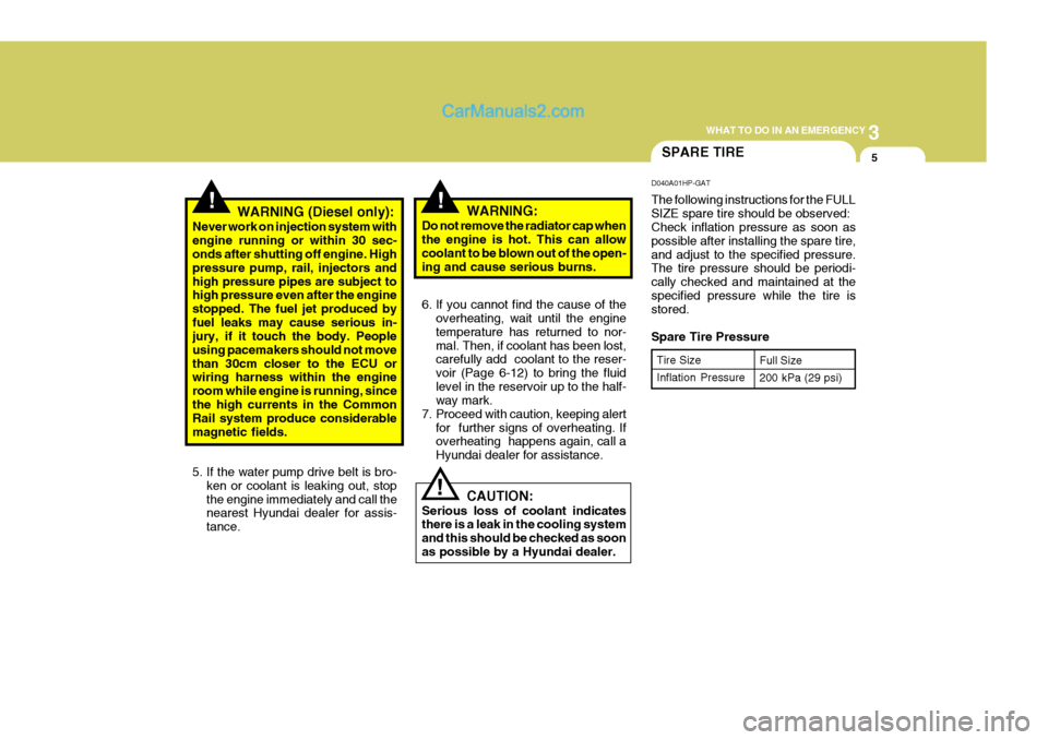 Hyundai Terracan 2005 Owners Manual 3
WHAT TO DO IN AN EMERGENCY
5SPARE TIRE
!
!!WARNING (Diesel only):
Never work on injection system with engine running or within 30 sec- onds after shutting off engine. High pressure pump, rail, injec Hyundai Terracan 2005 Owners Manual 3
WHAT TO DO IN AN EMERGENCY
5SPARE TIRE
!
!!WARNING (Diesel only):
Never work on injection system with engine running or within 30 sec- onds after shutting off engine. High pressure pump, rail, injec