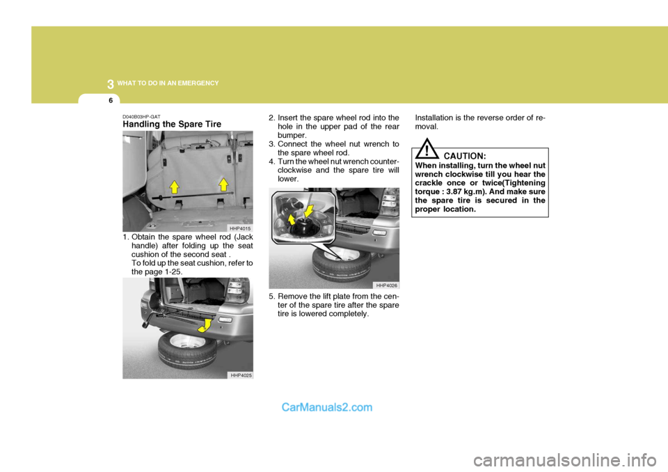 Hyundai Terracan 2005 Owners Manual 3 WHAT TO DO IN AN EMERGENCY
6
!
D040B03HP-GAT Handling the Spare Tire
1. Obtain the spare wheel rod (Jack
handle) after folding up the seat cushion of the second seat . To fold up the seat cushion, Hyundai Terracan 2005 Owners Manual 3 WHAT TO DO IN AN EMERGENCY
6
!
D040B03HP-GAT Handling the Spare Tire
1. Obtain the spare wheel rod (Jack
handle) after folding up the seat cushion of the second seat . To fold up the seat cushion,