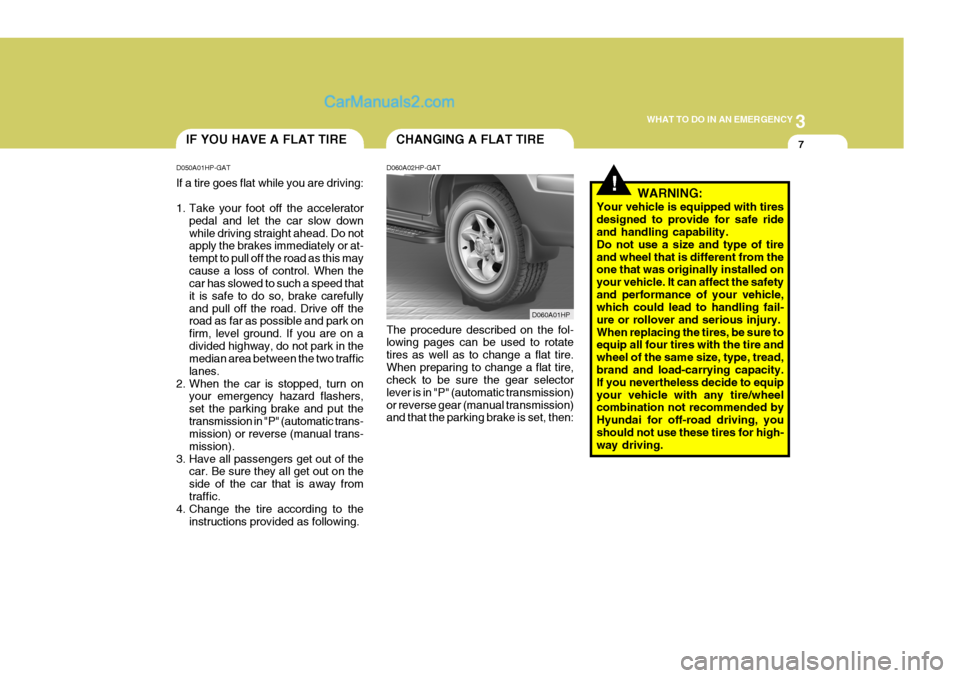 Hyundai Terracan 2005  Owners Manual 3
WHAT TO DO IN AN EMERGENCY
7
!
CHANGING A FLAT TIREIF YOU HAVE A FLAT TIRE
D050A01HP-GAT If a tire goes flat while you are driving: 
1. Take your foot off the accelerator pedal and let the car slow 