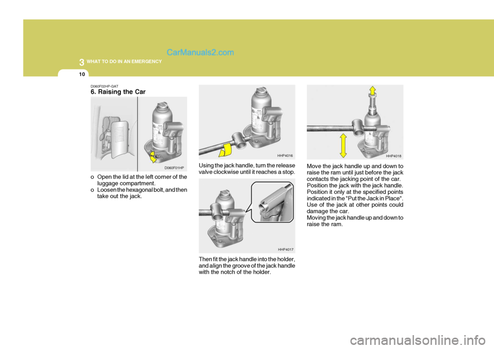 Hyundai Terracan 2005 Owners Manual 3 WHAT TO DO IN AN EMERGENCY
10
Using the jack handle, turn the release valve clockwise until it reaches a stop. Move the jack handle up and down toraise the ram until just before the jack contacts th Hyundai Terracan 2005 Owners Manual 3 WHAT TO DO IN AN EMERGENCY
10
Using the jack handle, turn the release valve clockwise until it reaches a stop. Move the jack handle up and down toraise the ram until just before the jack contacts th