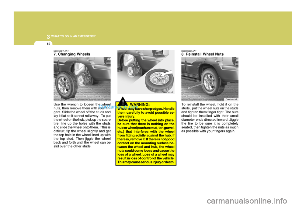 Hyundai Terracan 2005 Owners Manual 3 WHAT TO DO IN AN EMERGENCY
12
!WARNING:
Wheel may have sharp edges. Handle them carefully to avoid possible se- vere injury.Before putting the wheel into place, be sure that there is nothing on the Hyundai Terracan 2005 Owners Manual 3 WHAT TO DO IN AN EMERGENCY
12
!WARNING:
Wheel may have sharp edges. Handle them carefully to avoid possible se- vere injury.Before putting the wheel into place, be sure that there is nothing on the