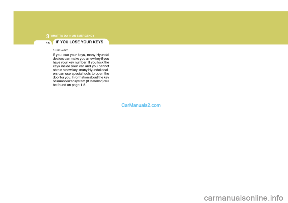 Hyundai Terracan 2005 Owners Manual 3 WHAT TO DO IN AN EMERGENCY
16IF YOU LOSE YOUR KEYS
D120A01A-GAT If you lose your keys, many Hyundai dealers can make you a new key if you have your key number. If you lock the keys inside your car a Hyundai Terracan 2005 Owners Manual 3 WHAT TO DO IN AN EMERGENCY
16IF YOU LOSE YOUR KEYS
D120A01A-GAT If you lose your keys, many Hyundai dealers can make you a new key if you have your key number. If you lock the keys inside your car a