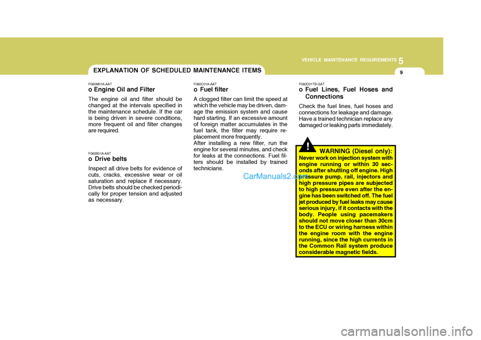 Hyundai Terracan 2005 Owners Manual 5
VEHICLE MAINTENANCE REQUIREMENTS
9EXPLANATION OF SCHEDULED MAINTENANCE ITEMS
!
F060M01A-AAT
o Engine Oil and Filter
The engine oil and filter should be changed at the intervals specified in the main Hyundai Terracan 2005 Owners Manual 5
VEHICLE MAINTENANCE REQUIREMENTS
9EXPLANATION OF SCHEDULED MAINTENANCE ITEMS
!
F060M01A-AAT
o Engine Oil and Filter
The engine oil and filter should be changed at the intervals specified in the main