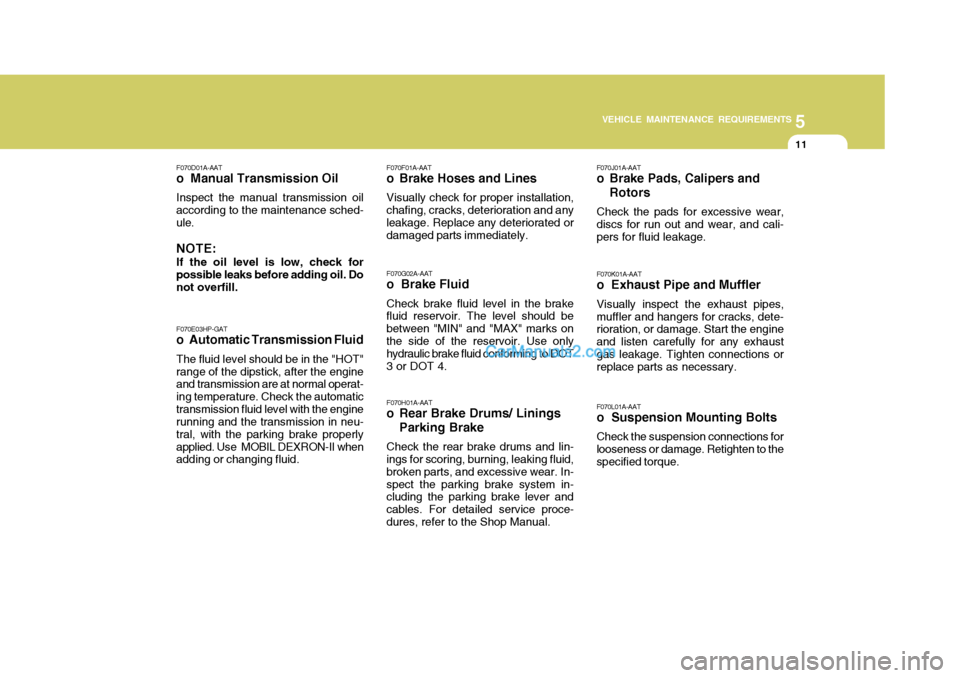 Hyundai Terracan 2005 Owners Manual 5
VEHICLE MAINTENANCE REQUIREMENTS
11
F070E03HP-GAT
o Automatic Transmission Fluid
The fluid level should be in the "HOT" range of the dipstick, after the engine and transmission are at normal operat- Hyundai Terracan 2005 Owners Manual 5
VEHICLE MAINTENANCE REQUIREMENTS
11
F070E03HP-GAT
o Automatic Transmission Fluid
The fluid level should be in the "HOT" range of the dipstick, after the engine and transmission are at normal operat-