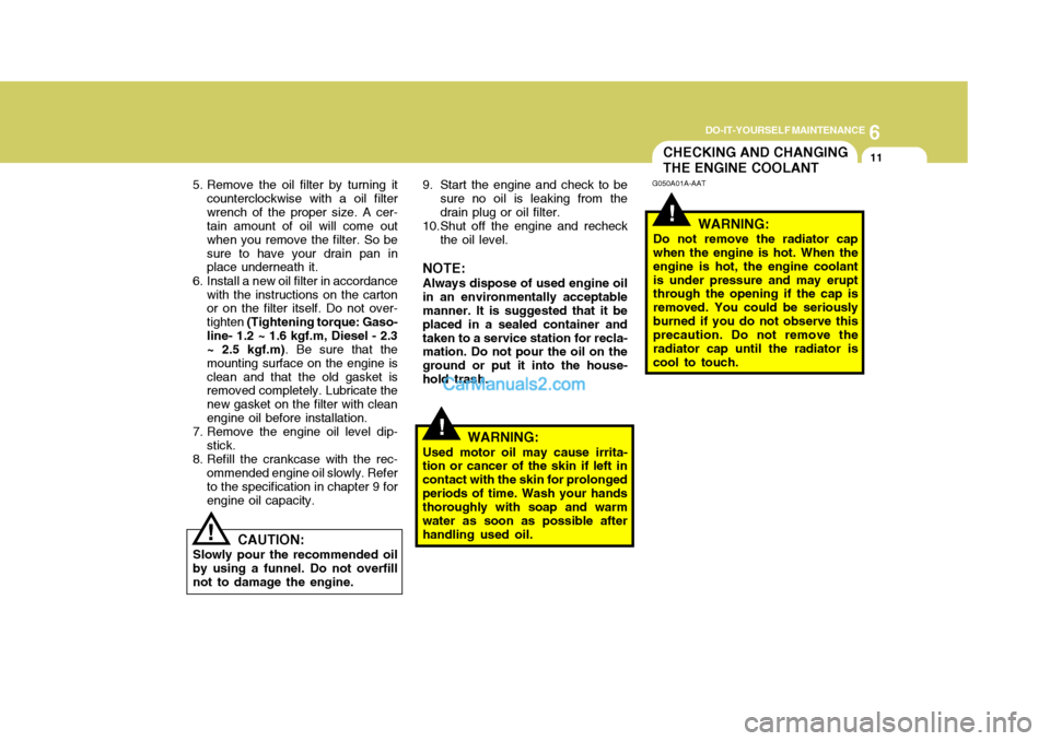 Hyundai Terracan 2005  Owners Manual 6
DO-IT-YOURSELF MAINTENANCE
11CHECKING AND CHANGING THE ENGINE COOLANT
!
G050A01A-AAT
WARNING:
Do not remove the radiator cap when the engine is hot. When the engine is hot, the engine coolantis unde