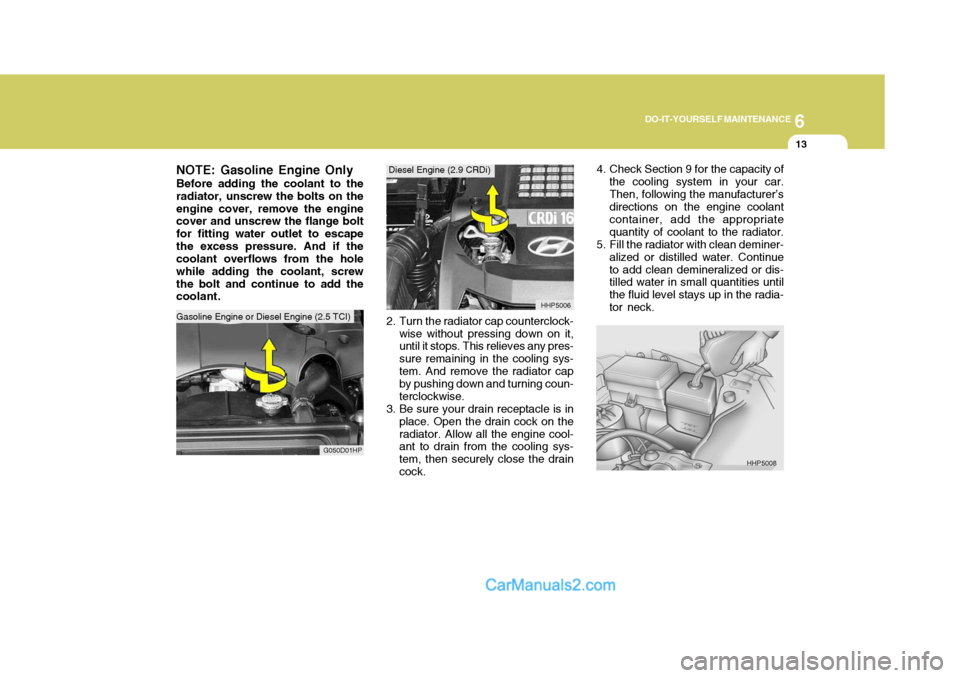 Hyundai Terracan 2005 Owners Manual 6
DO-IT-YOURSELF MAINTENANCE
13
NOTE: Gasoline Engine Only Before adding the coolant to the radiator, unscrew the bolts on theengine cover, remove the engine cover and unscrew the flange bolt for fitt Hyundai Terracan 2005 Owners Manual 6
DO-IT-YOURSELF MAINTENANCE
13
NOTE: Gasoline Engine Only Before adding the coolant to the radiator, unscrew the bolts on theengine cover, remove the engine cover and unscrew the flange bolt for fitt
