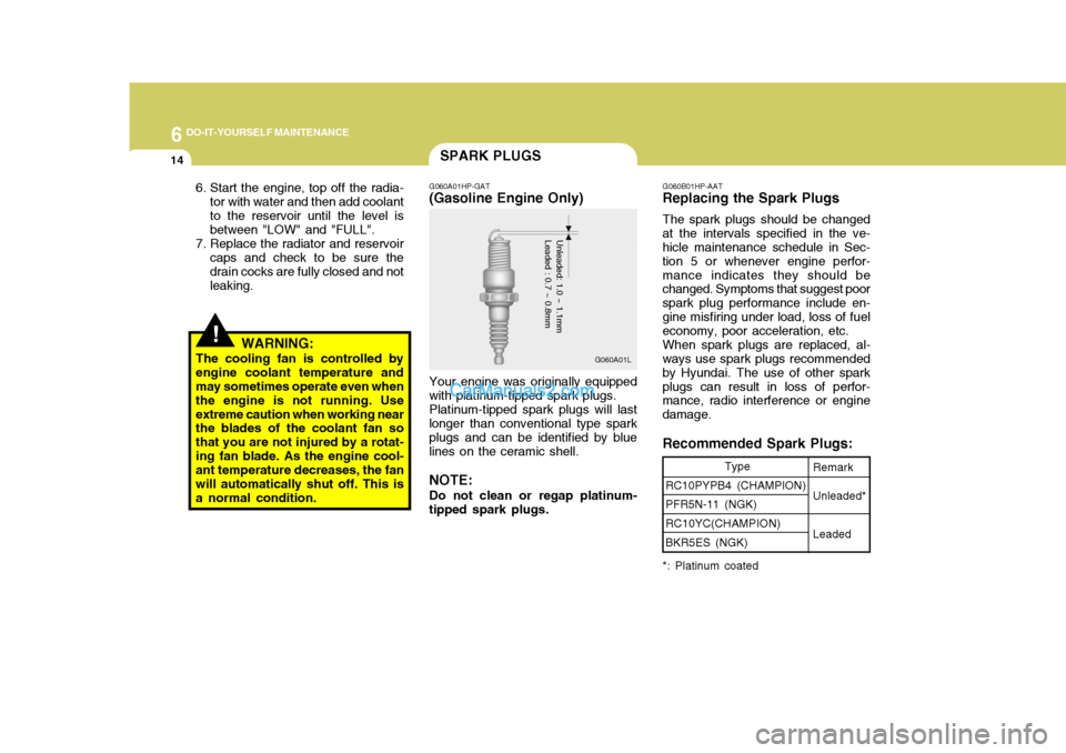Hyundai Terracan 2005 Owners Manual 6 DO-IT-YOURSELF MAINTENANCE
14SPARK PLUGS
!
G060A01HP-GAT
(Gasoline Engine Only)
Your engine was originally equipped
with platinum-tipped spark plugs.
Platinum-tipped spark plugs will last
longer tha Hyundai Terracan 2005 Owners Manual 6 DO-IT-YOURSELF MAINTENANCE
14SPARK PLUGS
!
G060A01HP-GAT
(Gasoline Engine Only)
Your engine was originally equipped
with platinum-tipped spark plugs.
Platinum-tipped spark plugs will last
longer tha