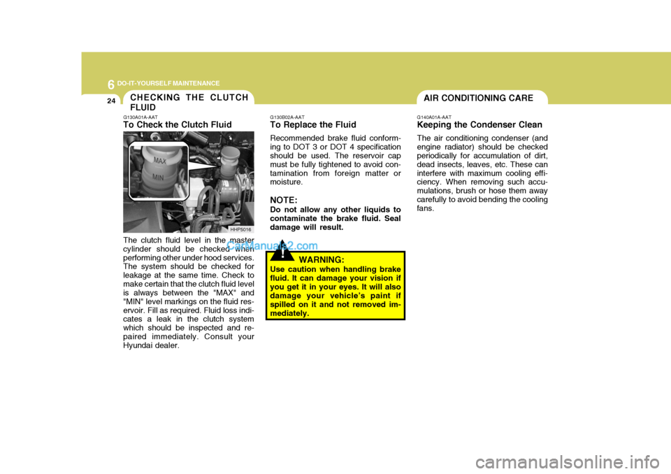 Hyundai Terracan 2005 Owners Manual 6 DO-IT-YOURSELF MAINTENANCE
24AIR CONDITIONING CARECHECKING THE CLUTCH FLUID
G140A01A-AAT
Keeping the Condenser Clean
The air conditioning condenser (and
engine radiator) should be checked periodical Hyundai Terracan 2005 Owners Manual 6 DO-IT-YOURSELF MAINTENANCE
24AIR CONDITIONING CARECHECKING THE CLUTCH FLUID
G140A01A-AAT
Keeping the Condenser Clean
The air conditioning condenser (and
engine radiator) should be checked periodical