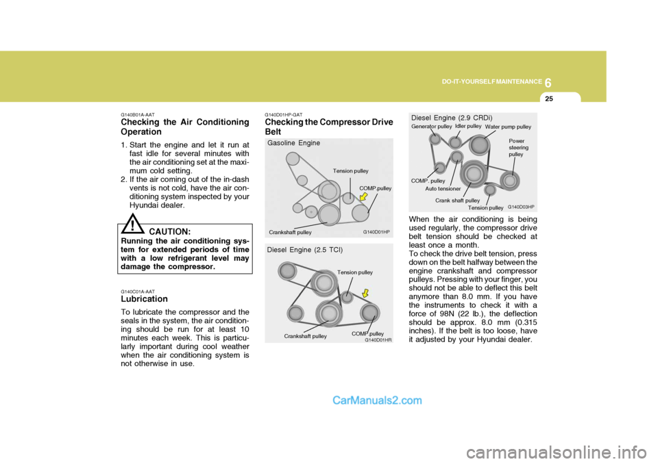 Hyundai Terracan 2005 Owners Manual 6
DO-IT-YOURSELF MAINTENANCE
25
G140B01A-AAT
Checking the Air Conditioning Operation
1. Start the engine and let it run at
fast idle for several minutes with the air conditioning set at the maxi- mum Hyundai Terracan 2005 Owners Manual 6
DO-IT-YOURSELF MAINTENANCE
25
G140B01A-AAT
Checking the Air Conditioning Operation
1. Start the engine and let it run at
fast idle for several minutes with the air conditioning set at the maxi- mum