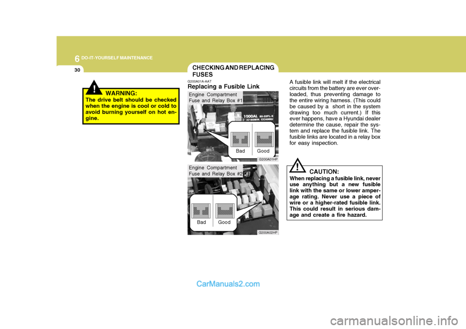 Hyundai Terracan 2005 Owners Manual 6 DO-IT-YOURSELF MAINTENANCE
30CHECKING AND REPLACING FUSES
!
G200A01A-AAT
Replacing a Fusible Link A fusible link will melt if the electrical
circuits from the battery are ever over- loaded, thus pre Hyundai Terracan 2005 Owners Manual 6 DO-IT-YOURSELF MAINTENANCE
30CHECKING AND REPLACING FUSES
!
G200A01A-AAT
Replacing a Fusible Link A fusible link will melt if the electrical
circuits from the battery are ever over- loaded, thus pre
