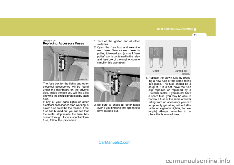Hyundai Terracan 2005 Owners Manual 6
DO-IT-YOURSELF MAINTENANCE
31
G200B02HP-GAT
Replacing Accessory Fuses
The fuse box for the lights and other electrical accessories will be foundunder the dashboard on the driver’s side. Inside the Hyundai Terracan 2005 Owners Manual 6
DO-IT-YOURSELF MAINTENANCE
31
G200B02HP-GAT
Replacing Accessory Fuses
The fuse box for the lights and other electrical accessories will be foundunder the dashboard on the driver’s side. Inside the