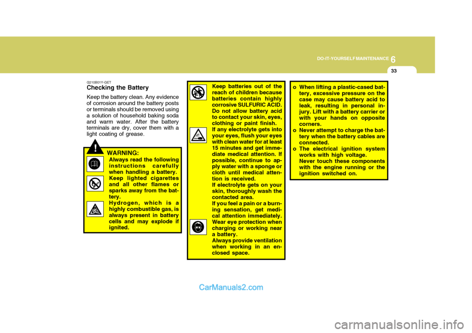 Hyundai Terracan 2005  Owners Manual 6
DO-IT-YOURSELF MAINTENANCE
33
!
G210B01Y-GET
Checking the Battery
Keep the battery clean. Any evidence
of corrosion around the battery posts or terminals should be removed using a solution of househ