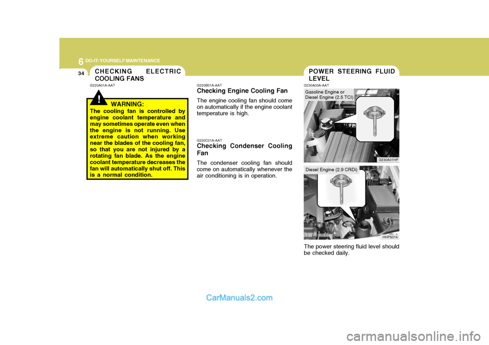 Hyundai Terracan 2005 Owners Manual 6 DO-IT-YOURSELF MAINTENANCE
34
Gasoline Engine or Diesel Engine (2.5 TCI)
POWER STEERING FLUID LEVEL
G220B01A-AAT
Checking Engine Cooling Fan
The engine cooling fan should come
on automatically if th Hyundai Terracan 2005 Owners Manual 6 DO-IT-YOURSELF MAINTENANCE
34
Gasoline Engine or Diesel Engine (2.5 TCI)
POWER STEERING FLUID LEVEL
G220B01A-AAT
Checking Engine Cooling Fan
The engine cooling fan should come
on automatically if th
